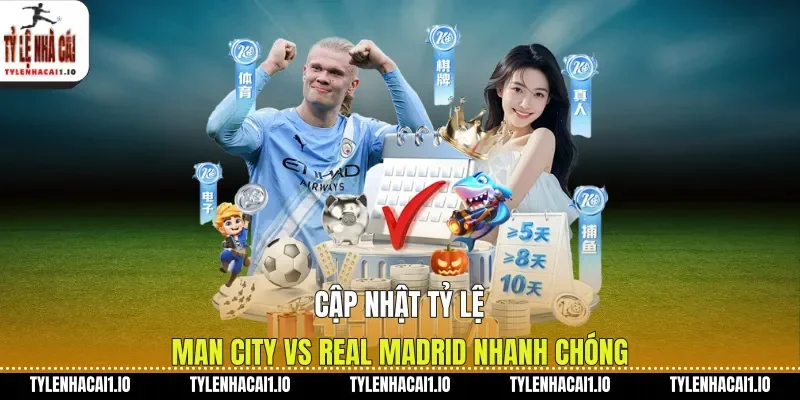 Cập nhật tỷ lệ Man City vs Real Madrid nhanh chóng