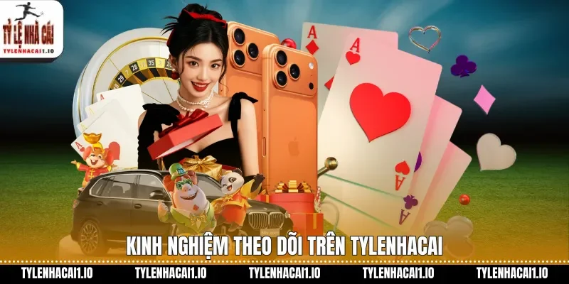 Tỷ Lệ Kèo Hôm Nay Chuẩn Xác Trên Tylenhacai 3 Kinh nghiệm theo dõi trên tylenhacai