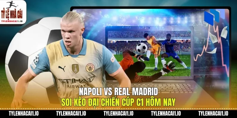 Napoli Vs Real Madrid Soi Kèo Đại Chiến Cúp C1 Hôm Nay