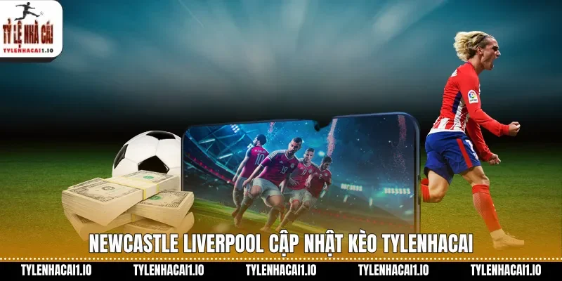 Newcastle Liverpool cập nhật kèo tylenhacai