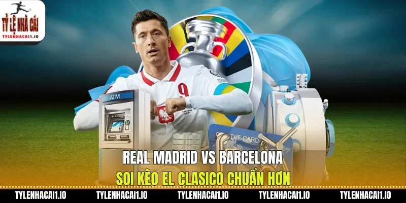 Real Madrid Vs Barcelona Soi Kèo El Clasico Chuẩn Hơn