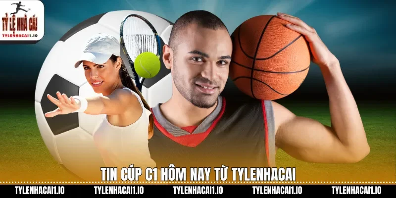 Tin Cúp C1 hôm nay từ tylenhacai